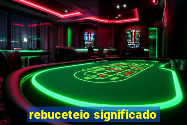 rebuceteio significado